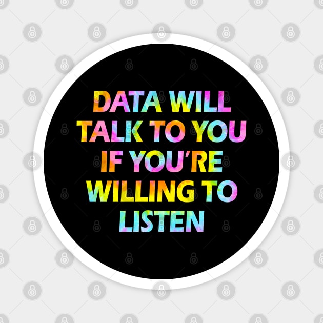 Data will talk to you if you're willing to listen. Data analysis, analytics, engineering, science. Funny quote, humor. Best data analyst, engineer, scientist ever. Big data. Tie dye Magnet by BlaiseDesign